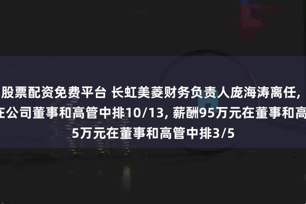 股票配资免费平台 长虹美菱财务负责人庞海涛离任, 年龄50岁在公司董事和高管中排10/13, 薪酬95万元在董事和高管中排3/5
