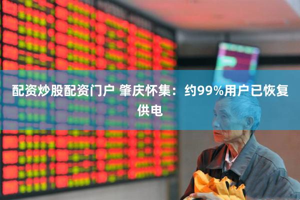 配资炒股配资门户 肇庆怀集：约99%用户已恢复供电