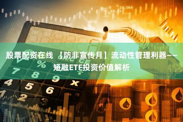 股票配资在线 【防非宣传月】流动性管理利器——短融ETF投资价值解析