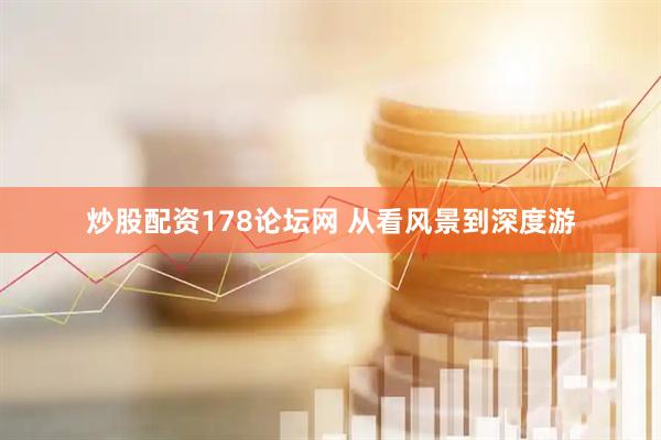 炒股配资178论坛网 从看风景到深度游
