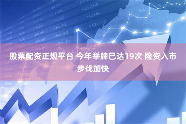 股票配资正规平台 今年举牌已达19次 险资入市步伐加快
