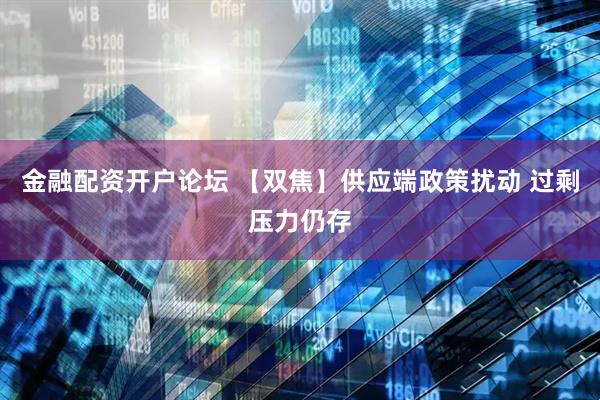 金融配资开户论坛 【双焦】供应端政策扰动 过剩压力仍存
