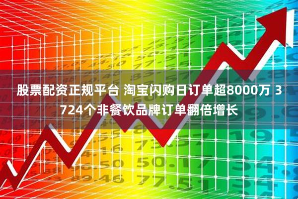 股票配资正规平台 淘宝闪购日订单超8000万 3724个非餐饮品牌订单翻倍增长