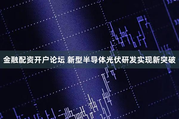 金融配资开户论坛 新型半导体光伏研发实现新突破
