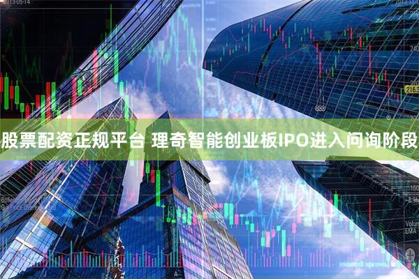 股票配资正规平台 理奇智能创业板IPO进入问询阶段