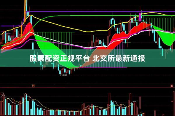 股票配资正规平台 北交所最新通报