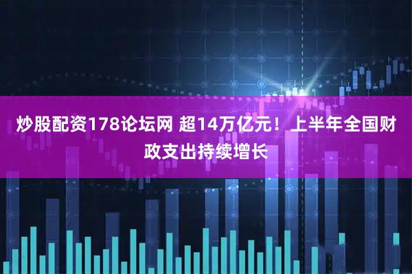 炒股配资178论坛网 超14万亿元！上半年全国财政支出持续增长