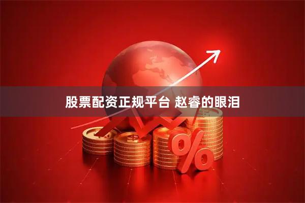 股票配资正规平台 赵睿的眼泪