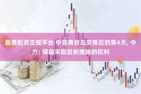 股票配资正规平台 中菲黄岩岛交锋后的第4天, 中方: 保留采取反制措施的权利