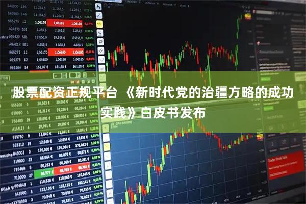股票配资正规平台 《新时代党的治疆方略的成功实践》白皮书发布