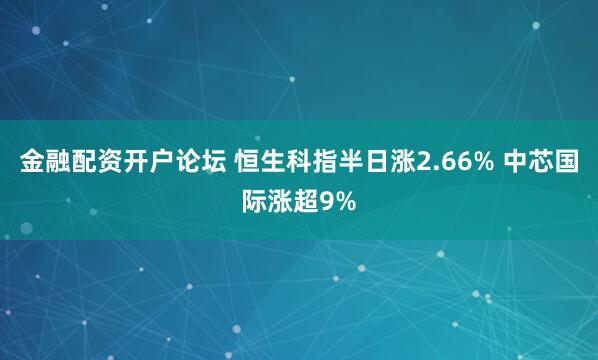 金融配资开户论坛 恒生科指半日涨2.66% 中芯国际涨超9%