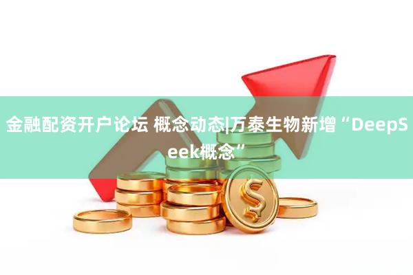 金融配资开户论坛 概念动态|万泰生物新增“DeepSeek概念”