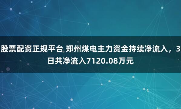 股票配资正规平台 郑州煤电主力资金持续净流入,3日共净流入7120.08万元