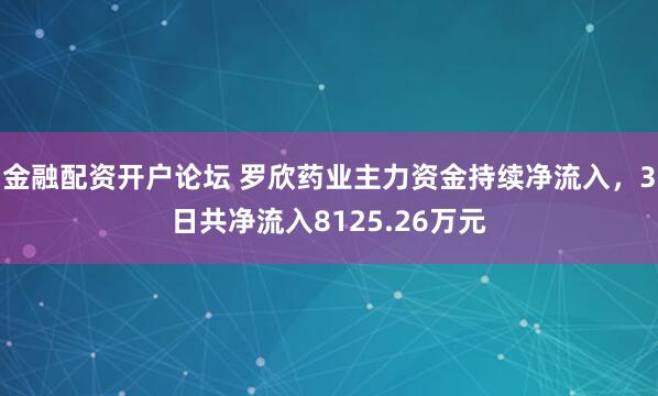 金融配资开户论坛 罗欣药业主力资金持续净流入,3日共净流入8125.26万元