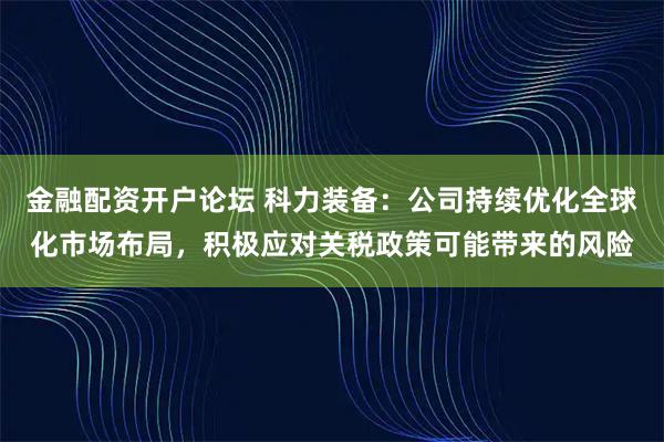 金融配资开户论坛 科力装备：公司持续优化全球化市场布局，积极应对关税政策可能带来的风险