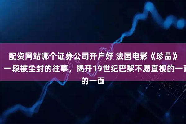 配资网站哪个证券公司开户好 法国电影《珍品》：一段被尘封的往事，揭开19世纪巴黎不愿直视的一面