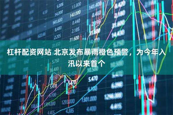 杠杆配资网站 北京发布暴雨橙色预警，为今年入汛以来首个