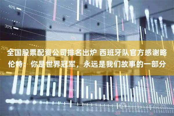 全国股票配资公司排名出炉 西班牙队官方感谢略伦特：你是世界冠军，永远是我们故事的一部分