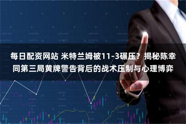 每日配资网站 米特兰姆被11-3碾压？揭秘陈幸同第三局黄牌警告背后的战术压制与心理博弈